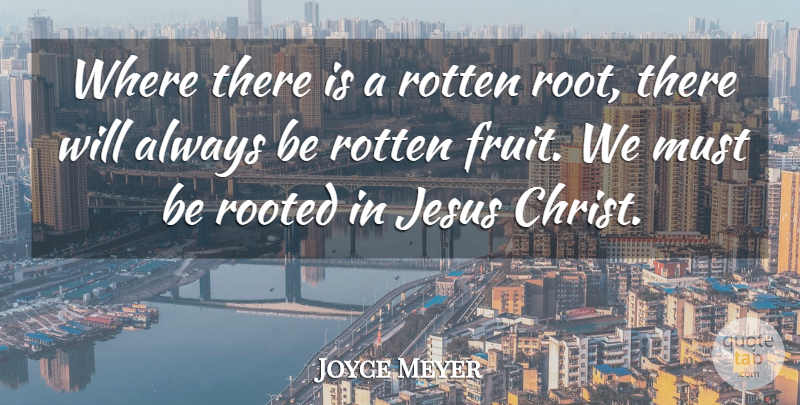 Joyce Meyer Quote About Jesus, Roots, Rotten: Where There Is A Rotten...