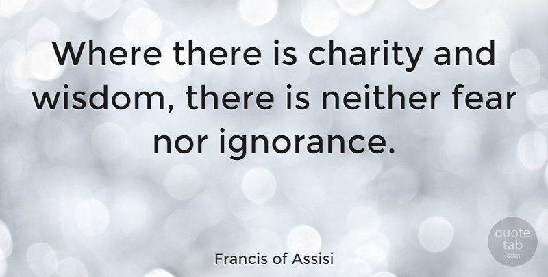 Francis of Assisi Quote About Love, Fear, Ignorance: Where There Is Charity And...