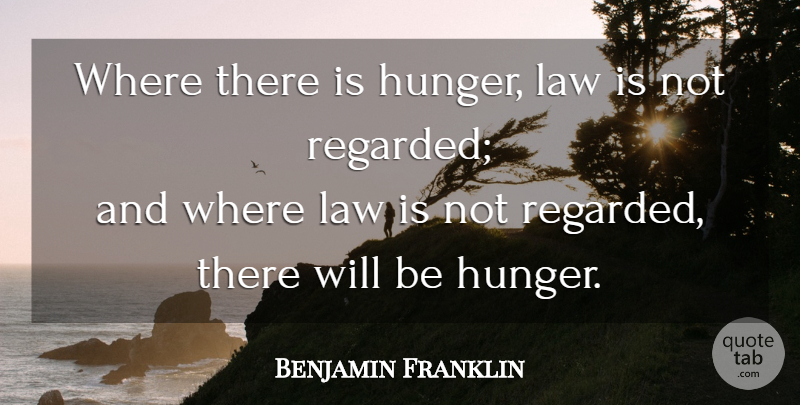 Benjamin Franklin Quote About Law, Hunger: Where There Is Hunger Law...