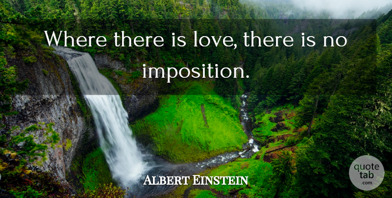 Albert Einstein Quote About Imposition: Where There Is Love There...