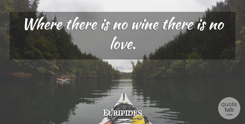 Euripides Quote About Wine, No Love, Bottles Of Wine: Where There Is No Wine...