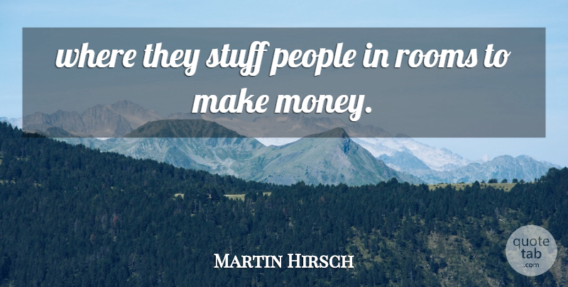Martin Hirsch Quote About Money, People, Rooms, Stuff: Where They Stuff People In...