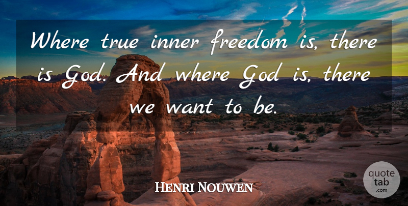 Henri Nouwen Quote About Want, God Is There: Where True Inner Freedom Is...