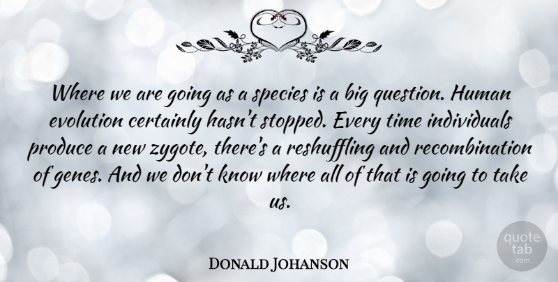 Donald Johanson Quote About Certainly, Human, Produce, Species, Time: Where We Are Going As...