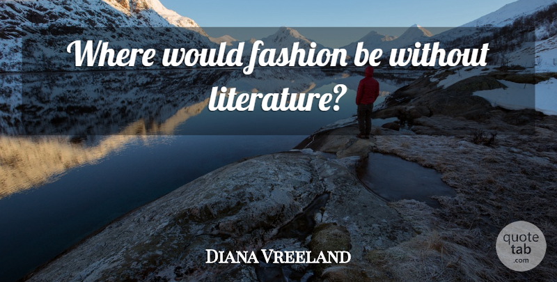 Diana Vreeland Quote About Fashion, Literature: Where Would Fashion Be Without...