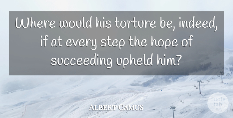 Albert Camus Quote About Succeed, Steps, Torture: Where Would His Torture Be...