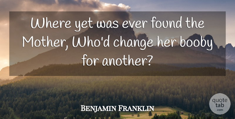 Benjamin Franklin Quote About Change, Found: Where Yet Was Ever Found...