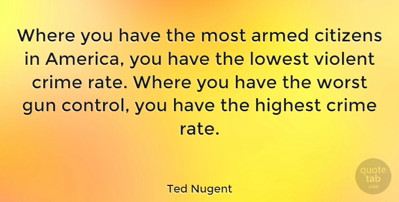Ted Nugent Quote About Gun, America, Citizens: Where You Have The Most...