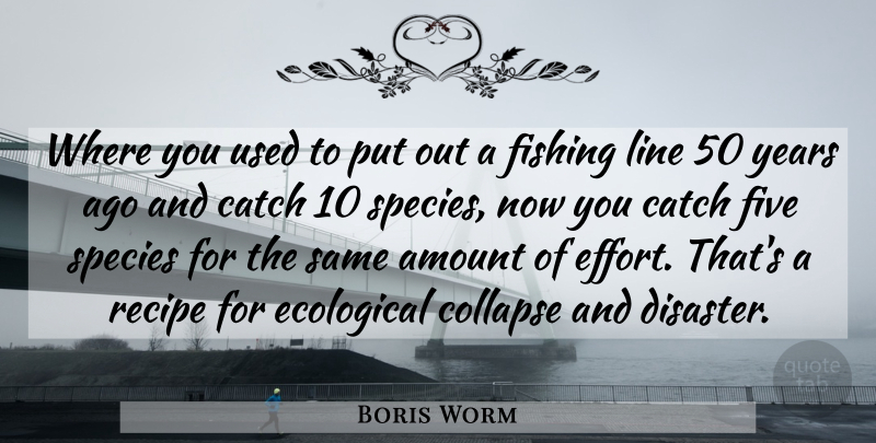 Boris Worm Quote About Amount, Catch, Collapse, Disaster, Ecological: Where You Used To Put...