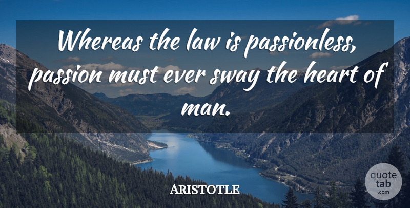 Aristotle Quote About Passion, Heart, Men: Whereas The Law Is Passionless...