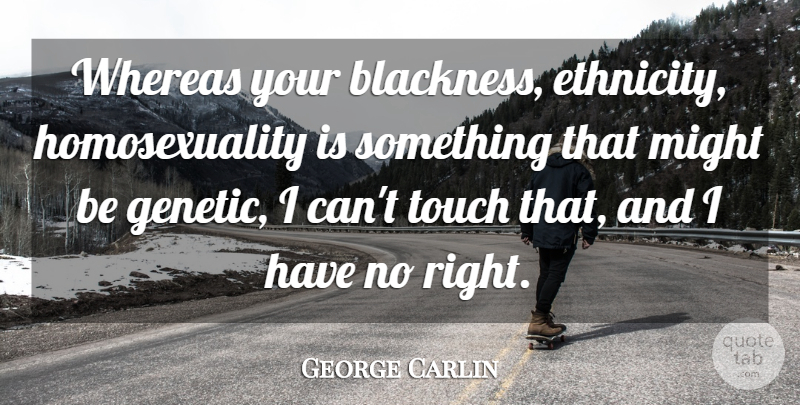 George Carlin Quote About Ethnicity, Might, Homosexuality: Whereas Your Blackness Ethnicity Homosexuality...