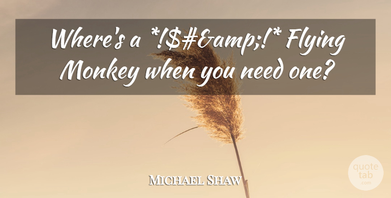 Michael Shaw Quote About Flying, Monkey: Wheres A Amp Flying Monkey...