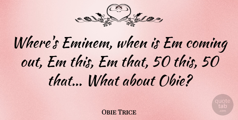 Obie Trice Quote About Ems, Coming Out: Wheres Eminem When Is Em...