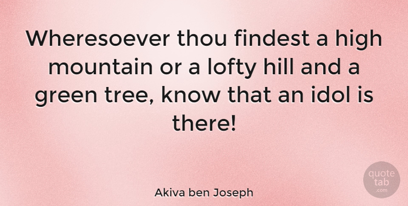 Akiva ben Joseph Quote About High, Hill, Idol, Lofty, Thou: Wheresoever Thou Findest A High...