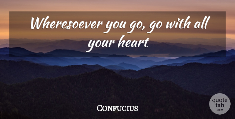 Confucius Quote About Heart: Wheresoever You Go Go With...
