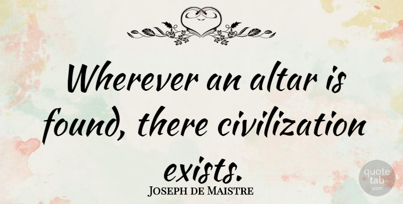 Joseph de Maistre Quote About Civilization, Found, Altars: Wherever An Altar Is Found...