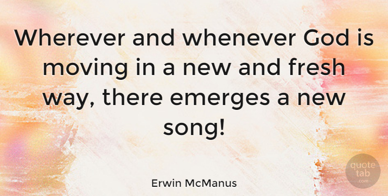 Erwin McManus Quote About Emerges, Fresh, God, Whenever, Wherever: Wherever And Whenever God Is...