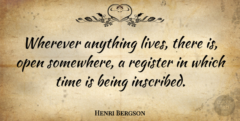 Henri Bergson Quote About Time, Register: Wherever Anything Lives There Is...