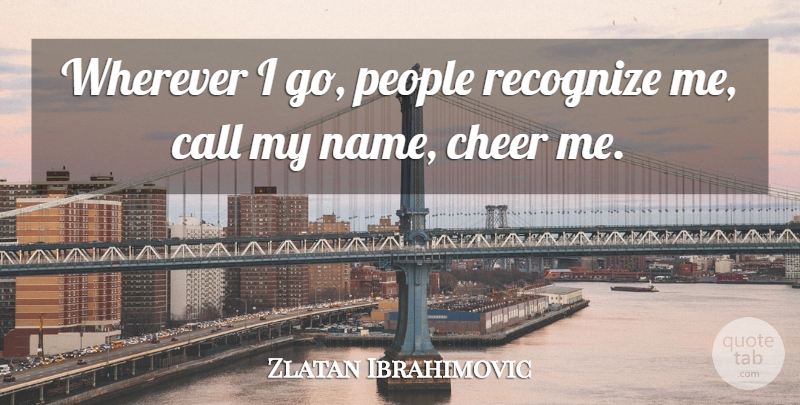 Zlatan Ibrahimovic Quote About Call, People, Wherever: Wherever I Go People Recognize...