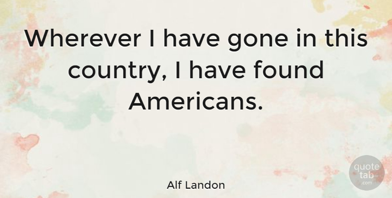 Alf Landon Quote About Funny, Country, Dumb: Wherever I Have Gone In...