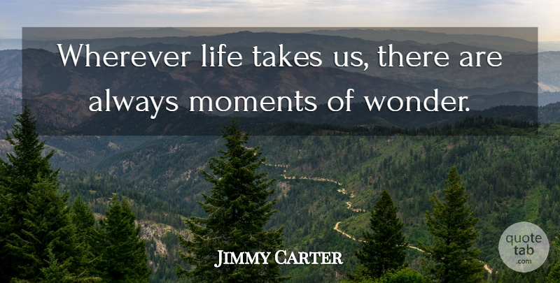 Jimmy Carter Quote About Wonder, Moments: Wherever Life Takes Us There...