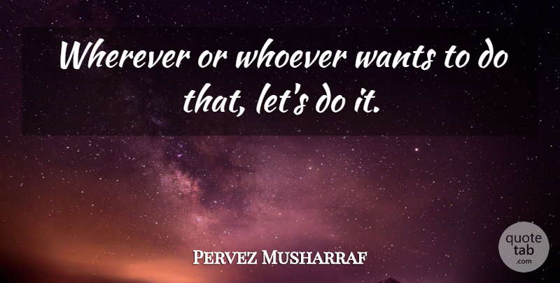 Pervez Musharraf Quote About Wants, Wherever, Whoever: Wherever Or Whoever Wants To...