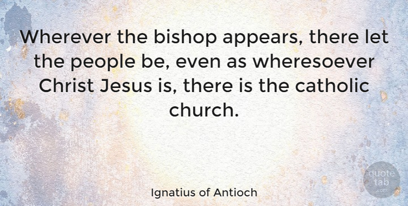 Ignatius of Antioch Quote About Bishop, Christ, People, Wherever: Wherever The Bishop Appears There...