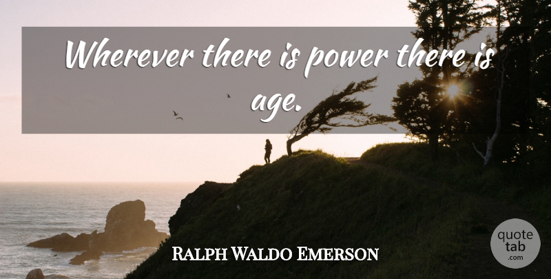 Ralph Waldo Emerson Quote About Power, Age: Wherever There Is Power There...