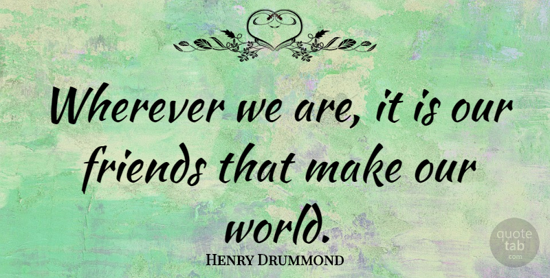 Henry Drummond Quote About Friendship, Our World, World: Wherever We Are It Is...