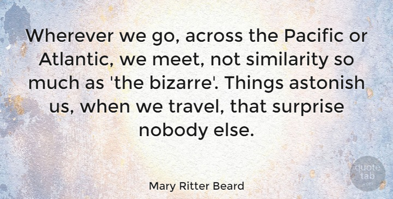 Mary Ritter Beard Quote About Across, American Musician, Astonish, Nobody, Pacific: Wherever We Go Across The...