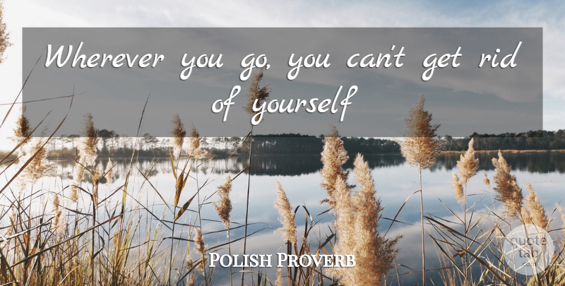 Polish Proverb Quote About Rid, Wherever: Wherever You Go You Cant...