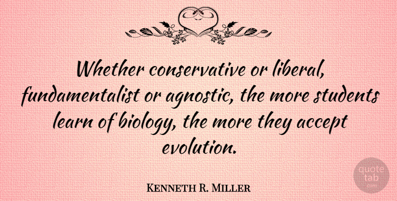 Kenneth R. Miller Quote About Conservative, Students, Agnostic: Whether Conservative Or Liberal Fundamentalist...