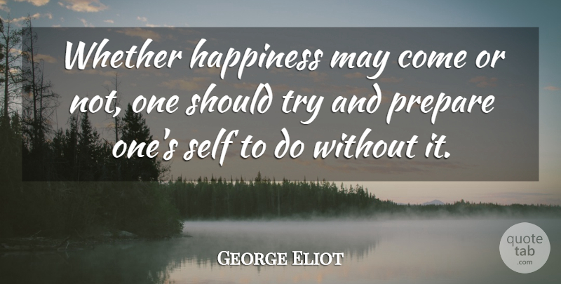 George Eliot Quote About Happiness, Self, Preparation: Whether Happiness May Come Or...