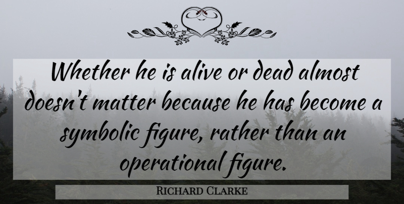 Richard Clarke Quote About Alive, Almost, Dead, Matter, Rather: Whether He Is Alive Or...