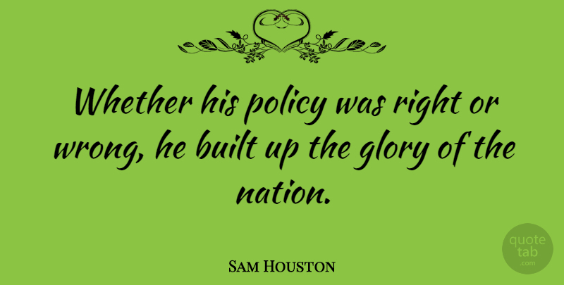 Sam Houston Quote About Built, Glory, Whether: Whether His Policy Was Right...