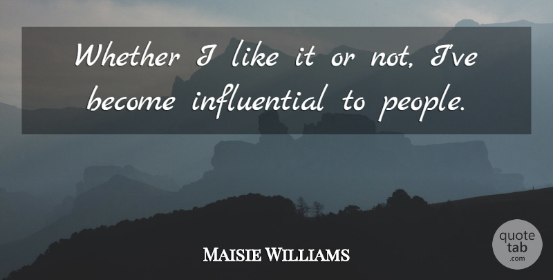 Maisie Williams Quote About People, Influential: Whether I Like It Or...
