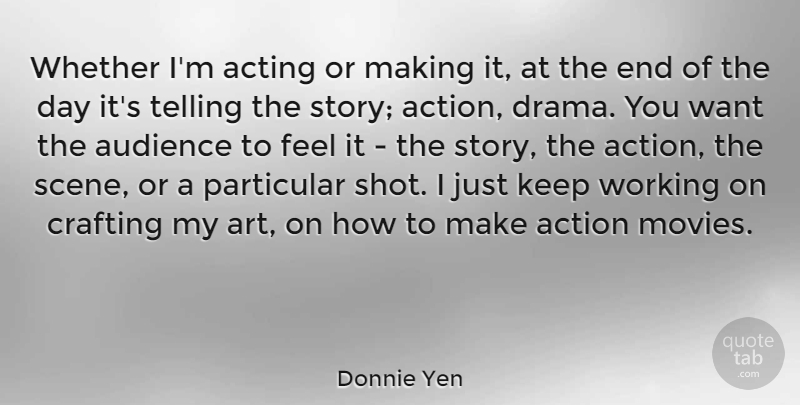 Donnie Yen Quote About Art, Drama, The End Of The Day: Whether Im Acting Or Making...