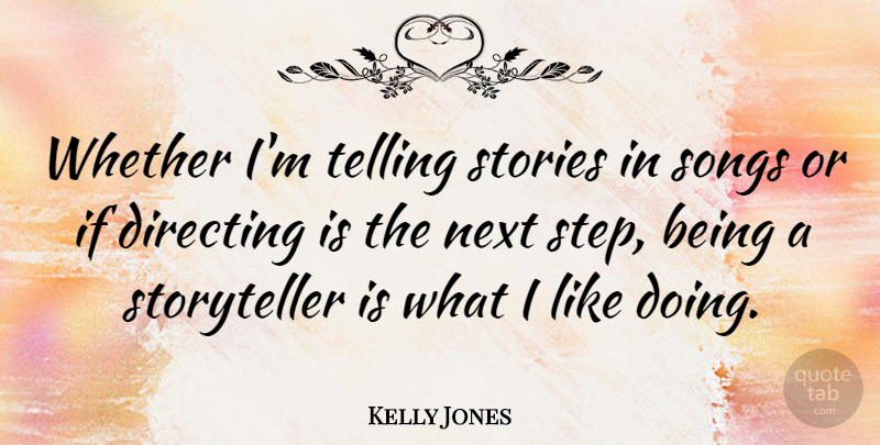 Kelly Jones Quote About Directing, Stories, Telling, Whether: Whether Im Telling Stories In...