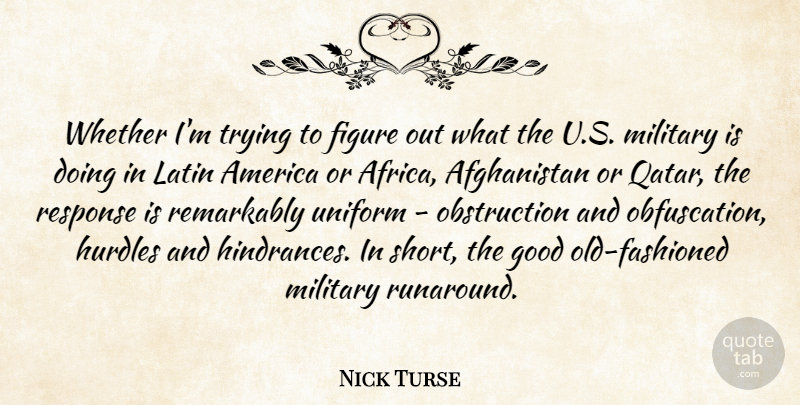 Nick Turse Quote About America, Figure, Good, Hurdles, Latin: Whether Im Trying To Figure...