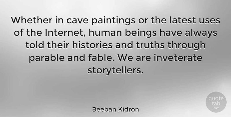 Beeban Kidron Quote About Beings, Histories, Human, Inveterate, Latest: Whether In Cave Paintings Or...