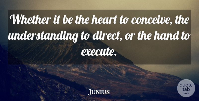 Junius Quote About American Activist, Understanding, Whether: Whether It Be The Heart...