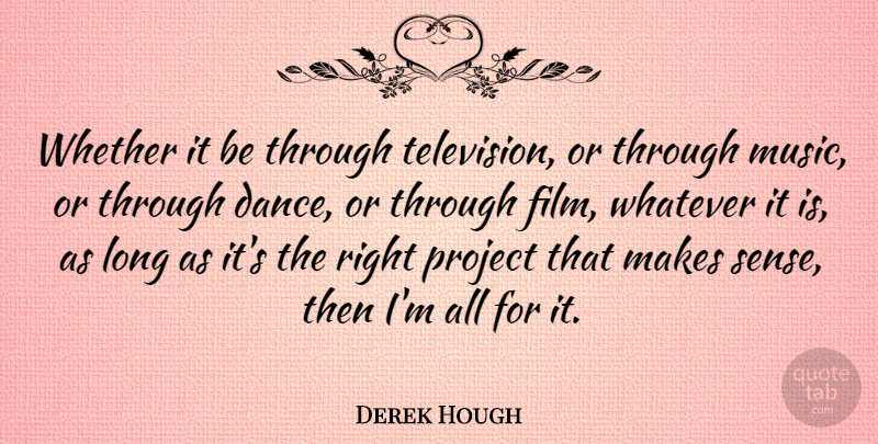 Derek Hough Quote About Music, Project, Whatever, Whether: Whether It Be Through Television...