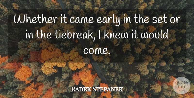 Radek Stepanek Quote About Came, Early, Knew, Whether: Whether It Came Early In...