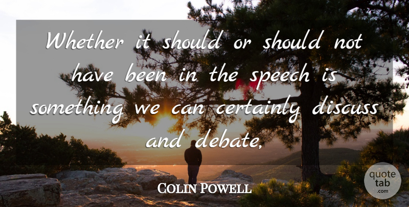 Colin Powell Quote About Certainly, Discuss, Speech, Whether: Whether It Should Or Should...
