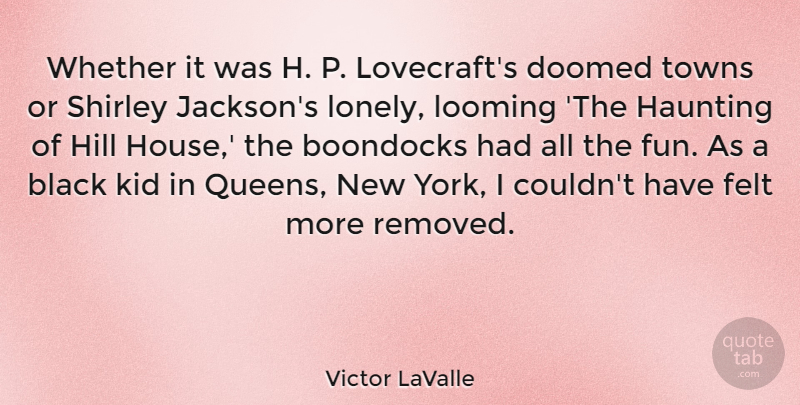 Victor LaValle Quote About Doomed, Felt, Haunting, Hill, Kid: Whether It Was H P...