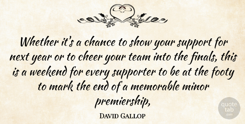 David Gallop Quote About Chance, Cheer, Mark, Memorable, Minor: Whether Its A Chance To...