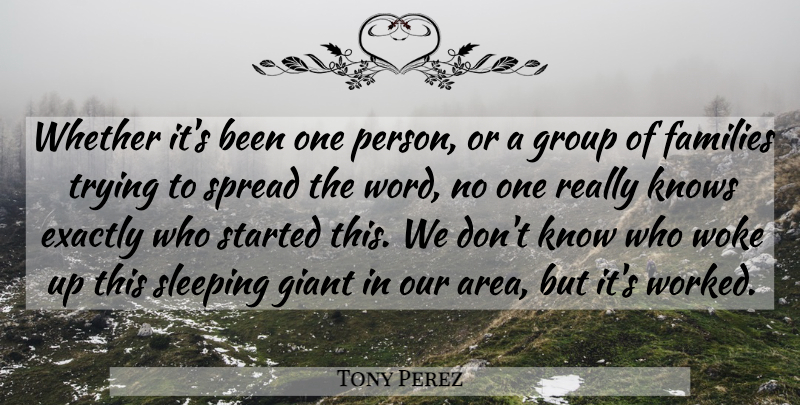 Tony Perez Quote About Exactly, Families, Giant, Group, Knows: Whether Its Been One Person...