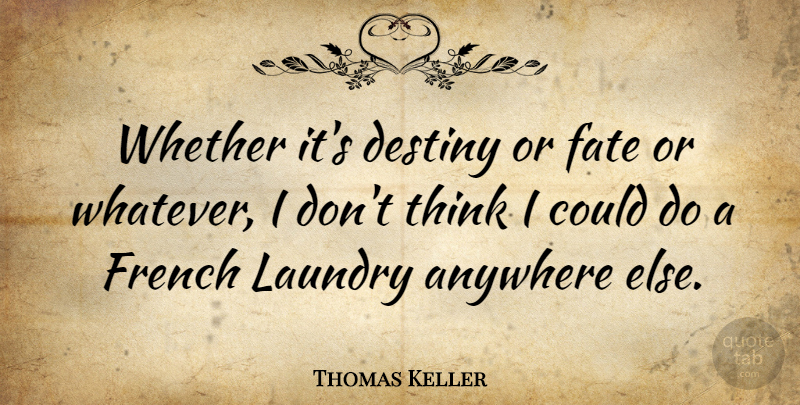 Thomas Keller Quote About Fate, Thinking, Destiny: Whether Its Destiny Or Fate...