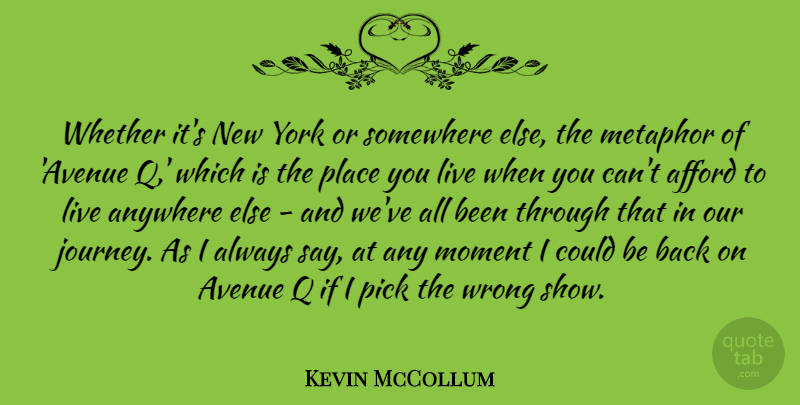 Kevin McCollum Quote About Afford, Anywhere, Avenue, Metaphor, Pick: Whether Its New York Or...