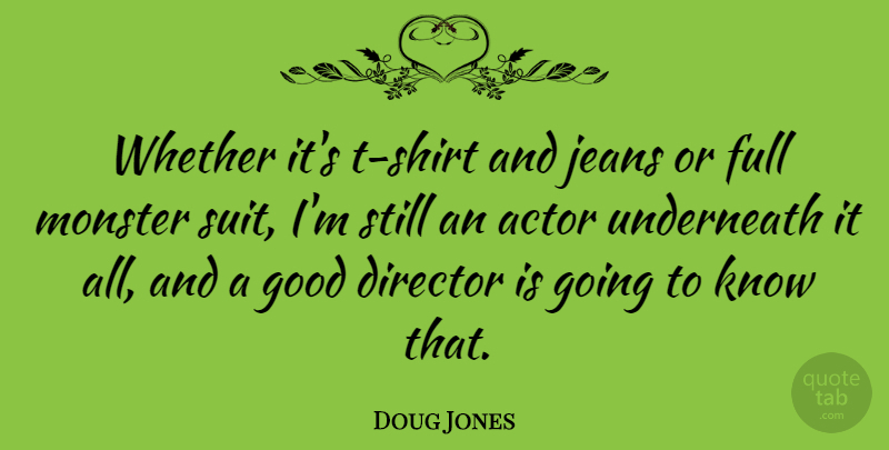 Doug Jones Quote About Full, Good, Jeans, Underneath, Whether: Whether Its T Shirt And...